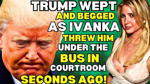 Trump WEPT and BEGGED for mercy as Ivanka nailed him with DISASTROUS testimony in courtroom!
