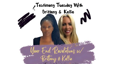 Testimony Tuesday With Brittany & Kellie - SZN 3 - Ep. 17 - Year End Revelations