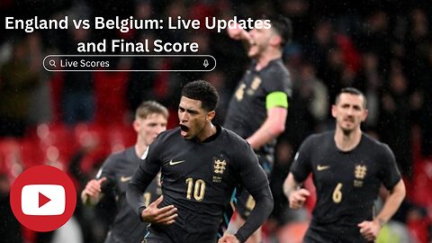 England vs Belgium: Live Updates and Final Score
