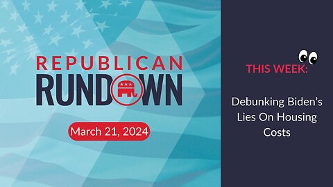 Republican Rundown Episode 21 – Debunking Biden’s Lies On Housing Costs