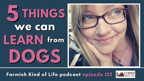 5 Things We Can Learn From Dogs | Farmish Kind of Life Podcast| Epi. 152 (6-3-21)