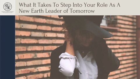 What It Takes To Step Into Your Role As A New Earth Leader of Tomorrow