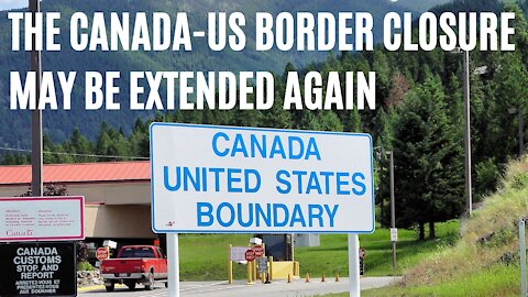 The Canada-US Border Closure Is Expected To Be Extended Into The Summer