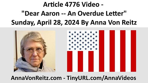 Article 4776 Video - Dear Aaron -- An Overdue Letter - Sunday, April 28, 2024 By Anna Von Reitz