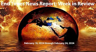 End Times News Report: Week in Review - 2/18/24 through 2/24/24