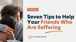 Seven Tips to Help Your Friends Who Are Suffering