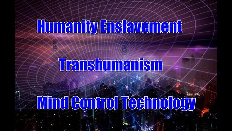 Humanity Enslavement - Transhumanism - Mind Control Technology
