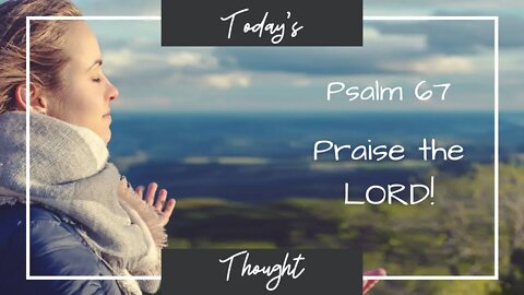 Today's Thought: Psalm 67 - Praise the LORD!