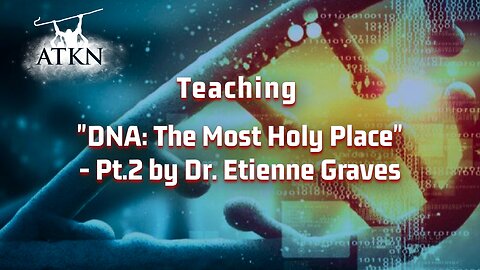 ATKN Teaching hosting: "DNA: The Most Holy Place" - Pt.2 by Dr. Etienne Graves