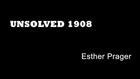 Unsolved 1908 - Esther Prager
