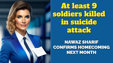 At least 9 soldiers killed in suAicide attack || Nawaz Sharif confirms homecoming next month