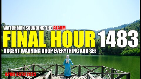 FINAL HOUR 1483 - URGENT WARNING DROP EVERYTHING AND SEE - WATCHMAN SOUNDING THE ALARM