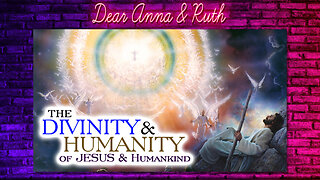 Dear Anna & Ruth: The Divinity & Humanity of Jesus & Humankind