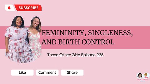 Femininity, Singleness, and Birth Control | Those Other Girls Episode 235