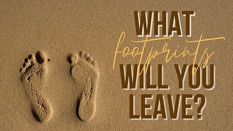 What Footprints Will You Leave?
