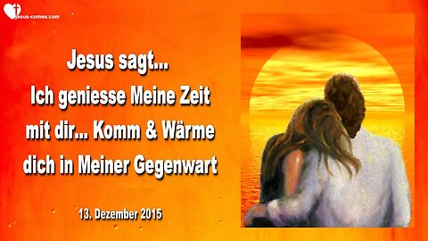 13.12.2015 ❤️ Jesus sagt... Ich geniesse Meine Zeit mit dir... Komm und wärme dich in Meiner Gegenwart!