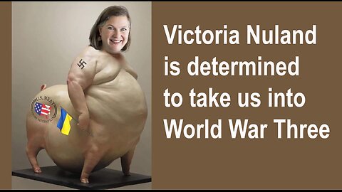 Victoria Nuland is determined to take us into World War Three