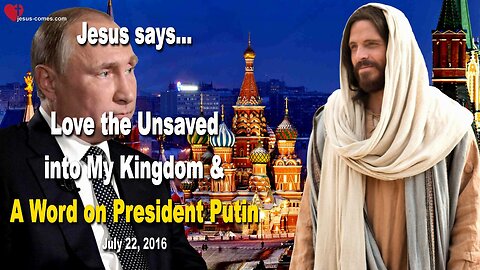 July 22, 2016 ❤️ Jesus says... Love the Unsaved into My Kingdom and a Word on President Putin