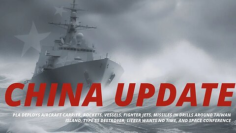 China Update: PLA encircles Taiwan, Lieber wants no jail, Type 055 destroyer, space conference Hefei