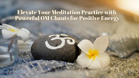Elevate Your Meditation Practice with Powerful OM Chants for Positive Energy