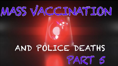 MASS VACCINATION AND POLICE DEATHS PART 5