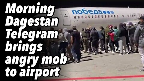 Morning Dagestan Telegram brings angry mob to airport