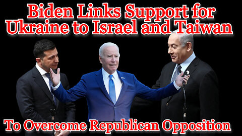Biden Links Support for Ukraine to Israel and Taiwan to Overcome GOP Opposition: COI #484