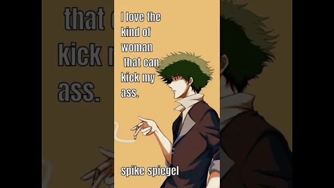 I love the kind of woman that can kick my ass - Spike Spiegel
