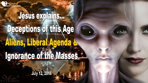 July 12, 2016 🇺🇸 JESUS EXPLAINS... Deceptions of this Age, Aliens, liberal Agenda and the Ignorance of the Masses