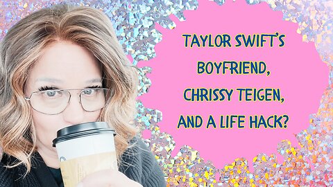 Taylor Swift’s Boyfriend, Chrissy Teigen, Life Hack