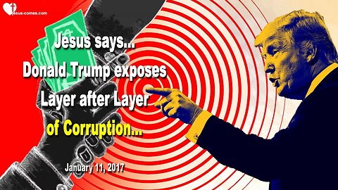 January 11, 2017 🇺🇸 JESUS SAYS... Donald Trump exposes Layer after Layer of Corruption