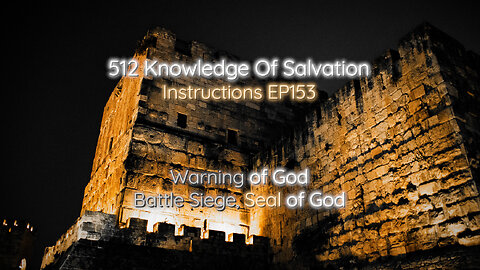 512 Knowledge Of Salvation - Instructions EP153 - Warning of God, Battle Siege, Seal of God