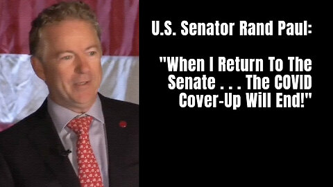 U.S. Senator Rand Paul: "When I Return To The Senate . . . The COVID Coverup Will End!"