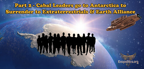 Part 2 - Cabal leaders go to Antarctica to surrender to Extraterrestrials & Earth Alliance