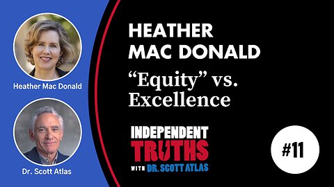 Heather Mac Donald: How the Pursuit of Equity Sacrifices Excellence | Ep. 11 | Independent Truths with Dr. Scott Atlas
