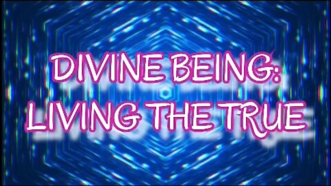 DIVINE BEING: LIVING THE TRUE