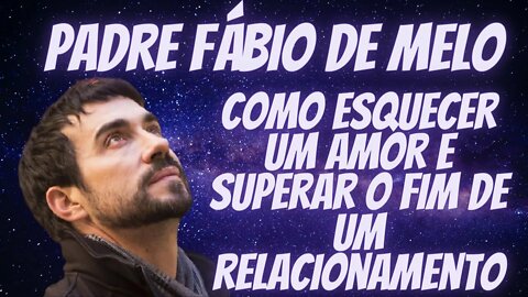 Padre Fabio de Melo - Como Esquecer Alguém e Superar o Fim de um Relacionamento "Catarse"