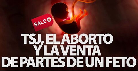 TSJ, EL ABORTO Y LA VENTA DE PARTES DE UN FETO