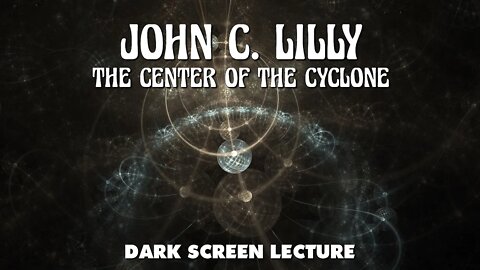 The Center Of The Cyclone - John C. Lilly - Dark Screen Ambient Lecture - consciousness