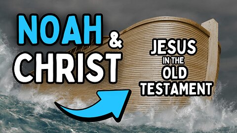 Noah, The Ark & Christ: Jesus in the Old Testament