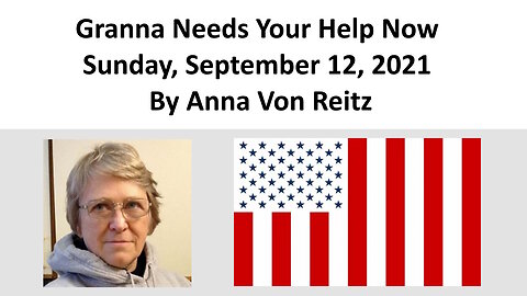 Granna Needs Your Help Now Sunday, September 12, 2021 By Anna Von Reitz