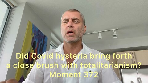 Did Covid hysteria bring forth a close brush with totalitarian forces? Moment 372