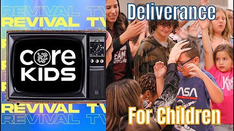 CORE KIDS REVIVAL TV!! DELIVERANCE FOR KIDS!
