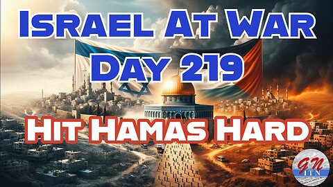 GNITN Special Edition Israel At War Day 219: Hit Hamas Hard Now