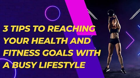 3 Tips To Reaching Your Health and Fitness Goals With A Busy Lifestyle
