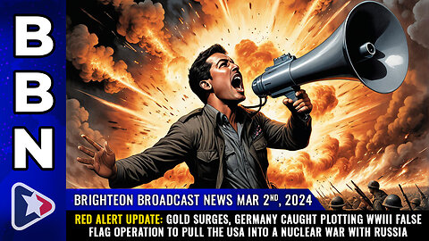 BBN, Mar 2, 2024 - RED ALERT UPDATE: Gold surges, Germany caught plotting WWIII false flag...