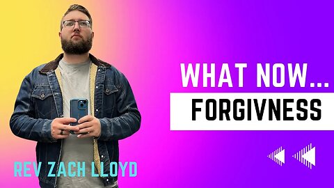 What NOW.....Forgiveness