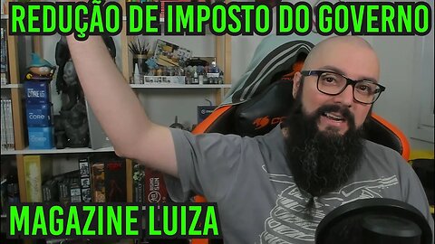 Reducao De Impostos e Magazina Luiza !