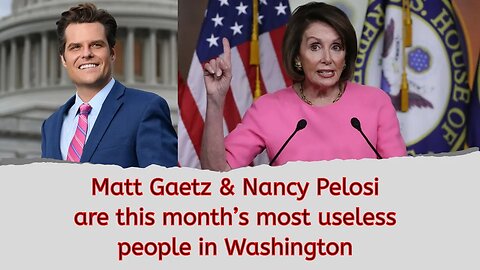 Matt Gaetz and Nancy Pelosi are this month’s most useless people in Washington