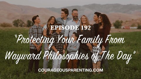 Episode 192 - “Protecting Your Family From Wayward Philosophies of The Day”